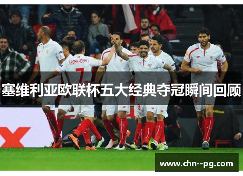 塞维利亚欧联杯五大经典夺冠瞬间回顾