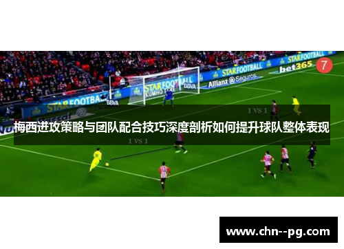 梅西进攻策略与团队配合技巧深度剖析如何提升球队整体表现