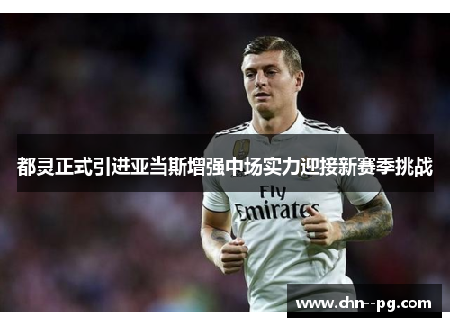 都灵正式引进亚当斯增强中场实力迎接新赛季挑战